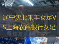 辽宁沈北禾丰女足VS上海农商银行女足